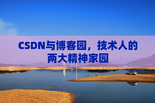 CSDN与博客园，技术人的两大精神家园