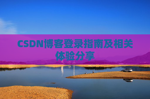 CSDN博客登录指南及相关体验分享